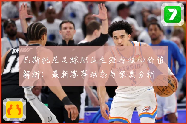 巴斯托尼足球职业生涯与核心价值解析：最新赛事动态与深度分析