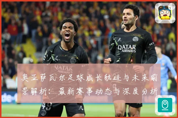 奥亚萨瓦尔足球成长轨迹与未来前景解析：最新赛事动态与深度分析