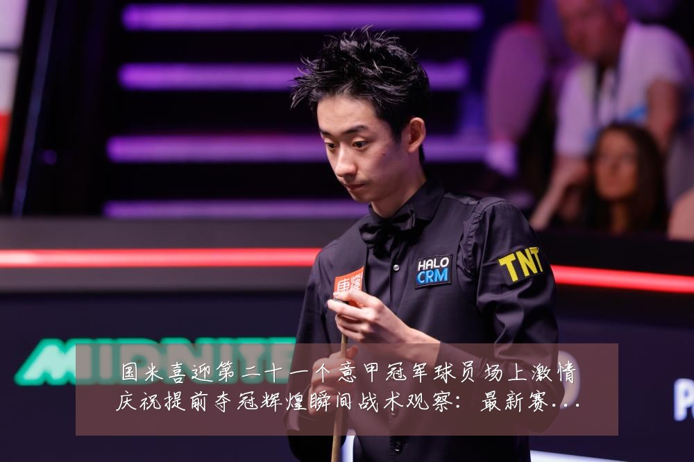 国米喜迎第二十一个意甲冠军球员场上激情庆祝提前夺冠辉煌瞬间战术观察：最新赛事动态与深度分析